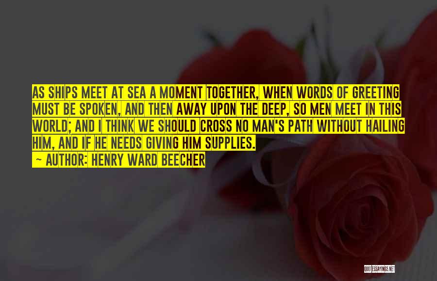 Henry Ward Beecher Quotes: As Ships Meet At Sea A Moment Together, When Words Of Greeting Must Be Spoken, And Then Away Upon The