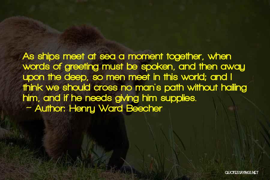 Henry Ward Beecher Quotes: As Ships Meet At Sea A Moment Together, When Words Of Greeting Must Be Spoken, And Then Away Upon The