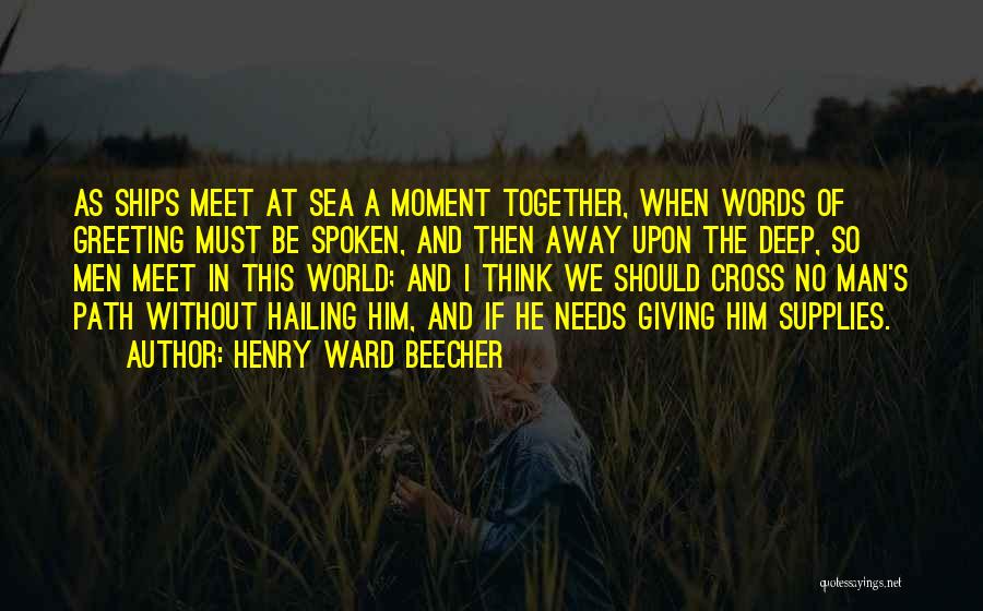 Henry Ward Beecher Quotes: As Ships Meet At Sea A Moment Together, When Words Of Greeting Must Be Spoken, And Then Away Upon The