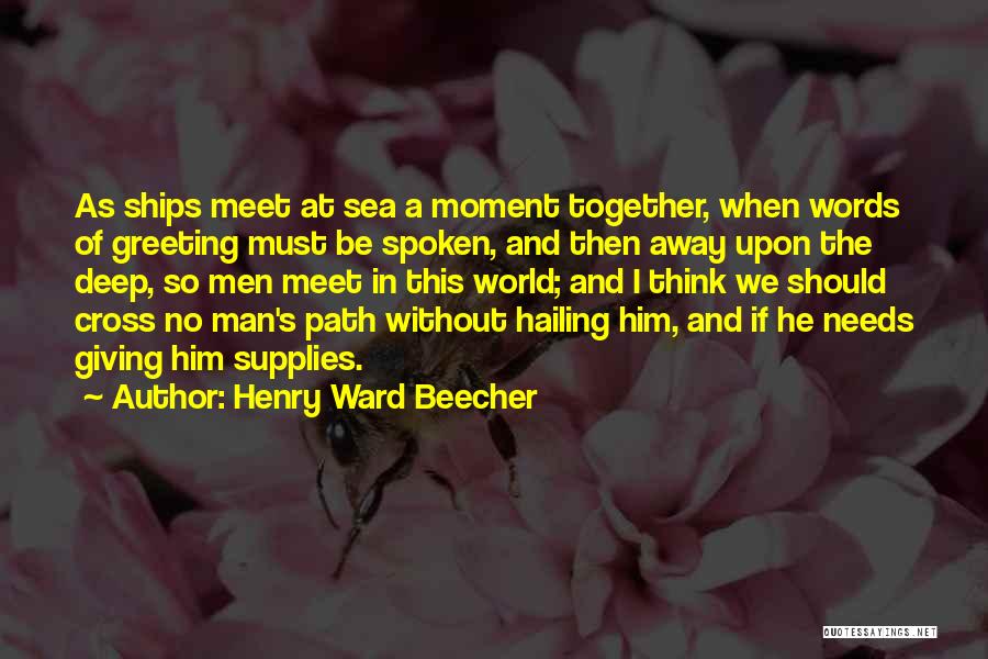 Henry Ward Beecher Quotes: As Ships Meet At Sea A Moment Together, When Words Of Greeting Must Be Spoken, And Then Away Upon The