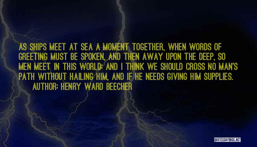 Henry Ward Beecher Quotes: As Ships Meet At Sea A Moment Together, When Words Of Greeting Must Be Spoken, And Then Away Upon The