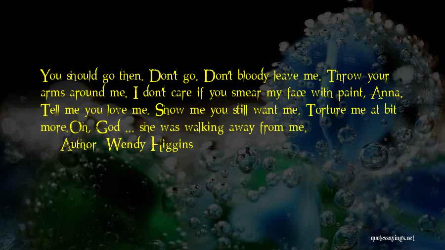 Wendy Higgins Quotes: You Should Go Then. Don't Go. Don't Bloody Leave Me. Throw Your Arms Around Me. I Don't Care If You