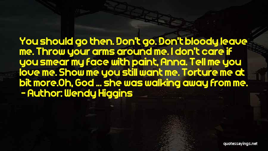 Wendy Higgins Quotes: You Should Go Then. Don't Go. Don't Bloody Leave Me. Throw Your Arms Around Me. I Don't Care If You