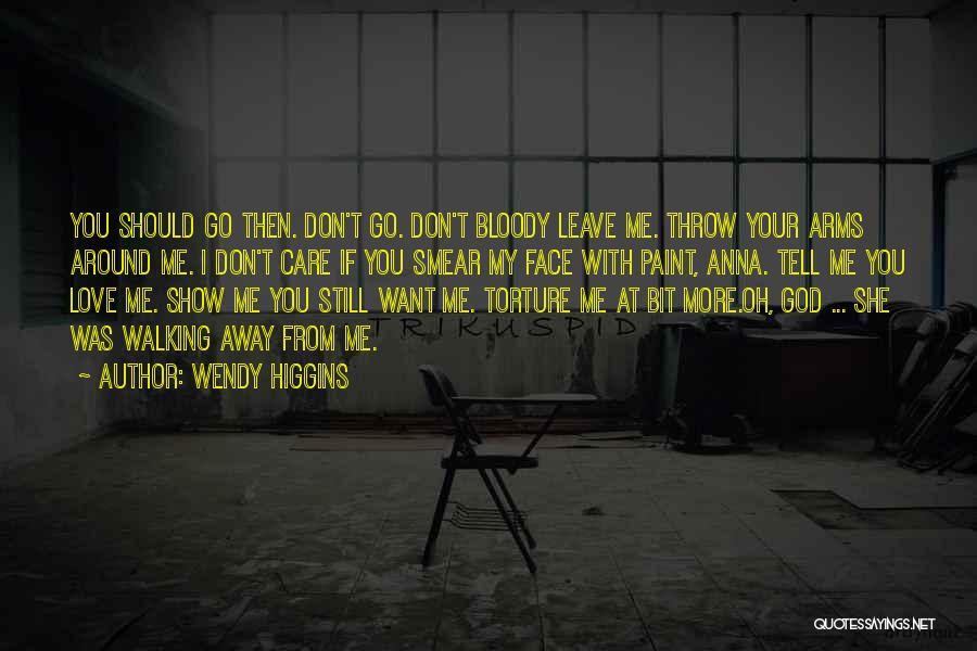 Wendy Higgins Quotes: You Should Go Then. Don't Go. Don't Bloody Leave Me. Throw Your Arms Around Me. I Don't Care If You