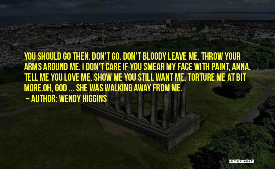 Wendy Higgins Quotes: You Should Go Then. Don't Go. Don't Bloody Leave Me. Throw Your Arms Around Me. I Don't Care If You