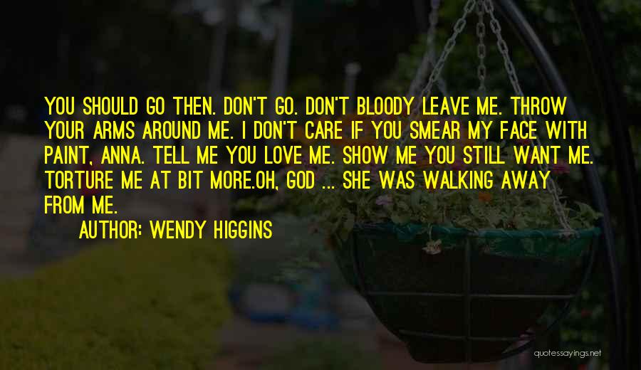 Wendy Higgins Quotes: You Should Go Then. Don't Go. Don't Bloody Leave Me. Throw Your Arms Around Me. I Don't Care If You