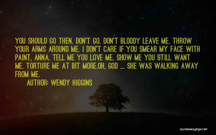 Wendy Higgins Quotes: You Should Go Then. Don't Go. Don't Bloody Leave Me. Throw Your Arms Around Me. I Don't Care If You