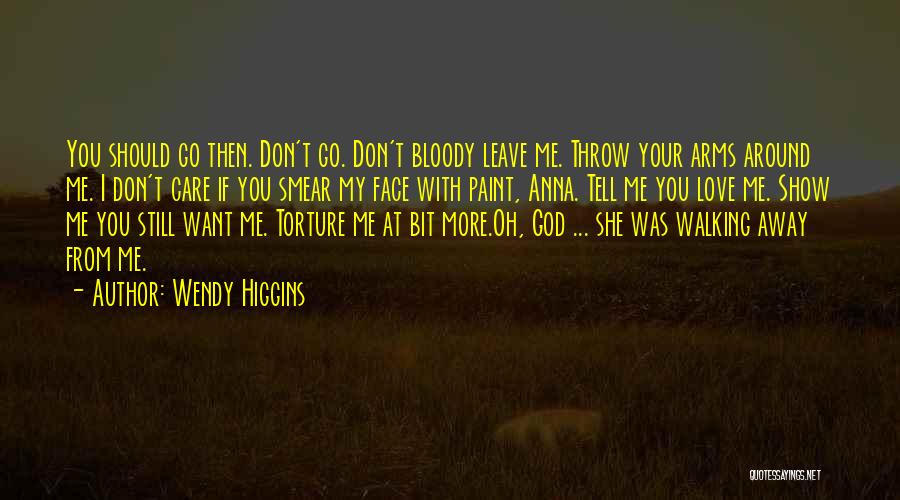 Wendy Higgins Quotes: You Should Go Then. Don't Go. Don't Bloody Leave Me. Throw Your Arms Around Me. I Don't Care If You