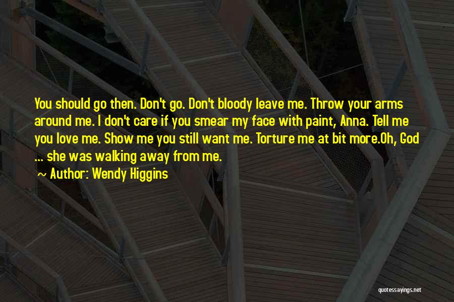 Wendy Higgins Quotes: You Should Go Then. Don't Go. Don't Bloody Leave Me. Throw Your Arms Around Me. I Don't Care If You