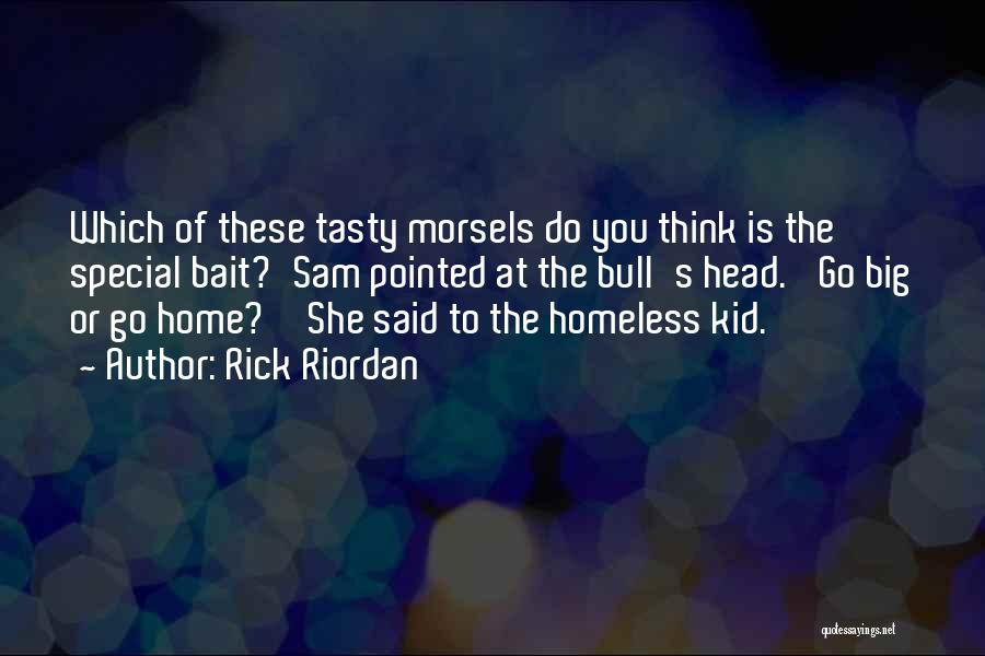 Rick Riordan Quotes: Which Of These Tasty Morsels Do You Think Is The Special Bait?'sam Pointed At The Bull's Head. 'go Big Or