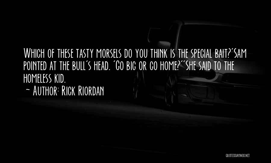 Rick Riordan Quotes: Which Of These Tasty Morsels Do You Think Is The Special Bait?'sam Pointed At The Bull's Head. 'go Big Or