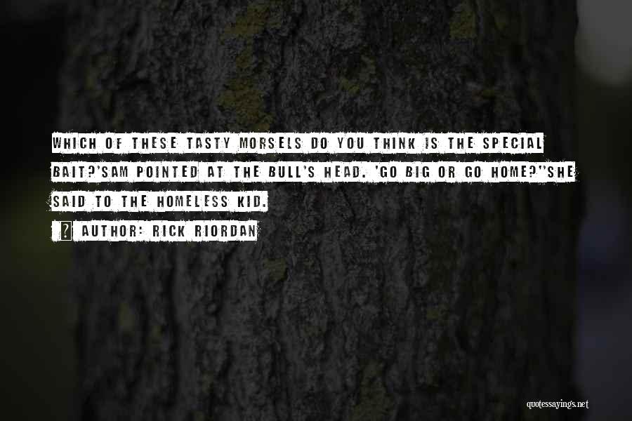 Rick Riordan Quotes: Which Of These Tasty Morsels Do You Think Is The Special Bait?'sam Pointed At The Bull's Head. 'go Big Or