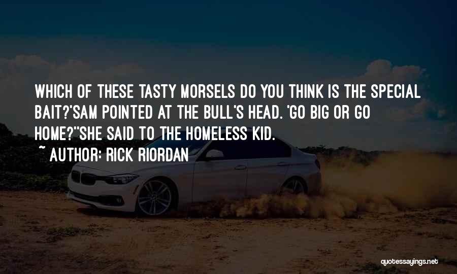 Rick Riordan Quotes: Which Of These Tasty Morsels Do You Think Is The Special Bait?'sam Pointed At The Bull's Head. 'go Big Or