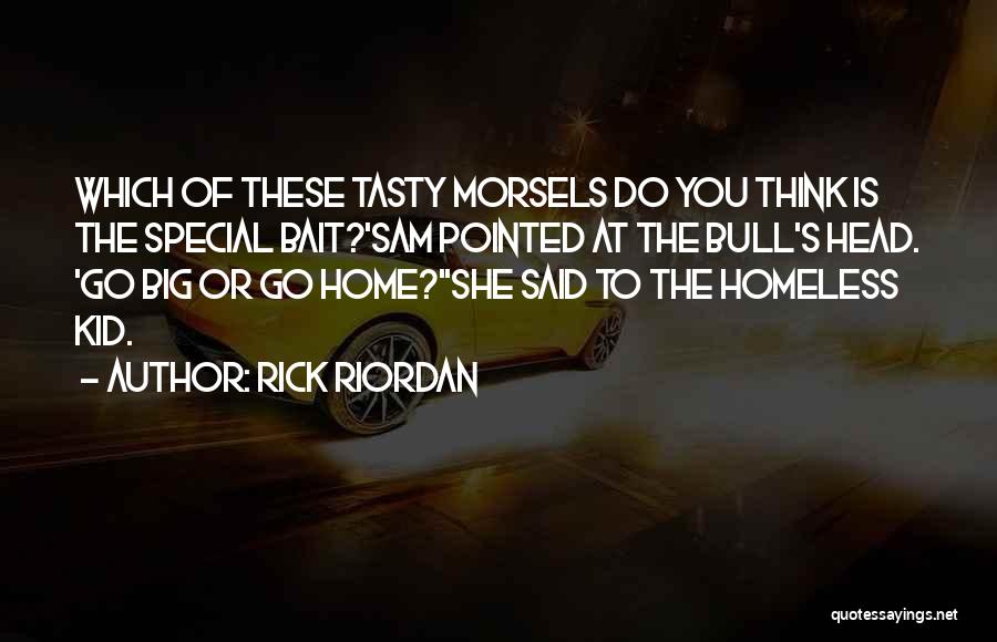 Rick Riordan Quotes: Which Of These Tasty Morsels Do You Think Is The Special Bait?'sam Pointed At The Bull's Head. 'go Big Or