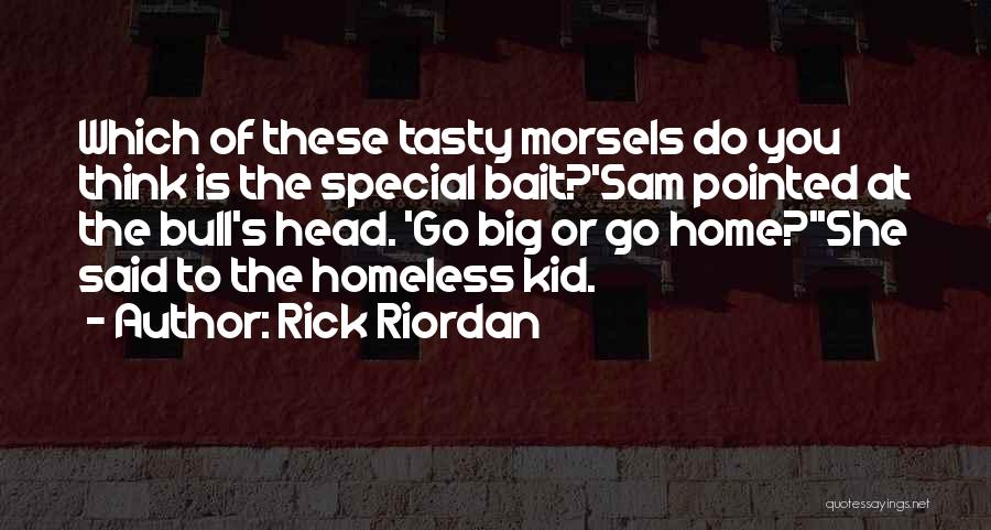 Rick Riordan Quotes: Which Of These Tasty Morsels Do You Think Is The Special Bait?'sam Pointed At The Bull's Head. 'go Big Or