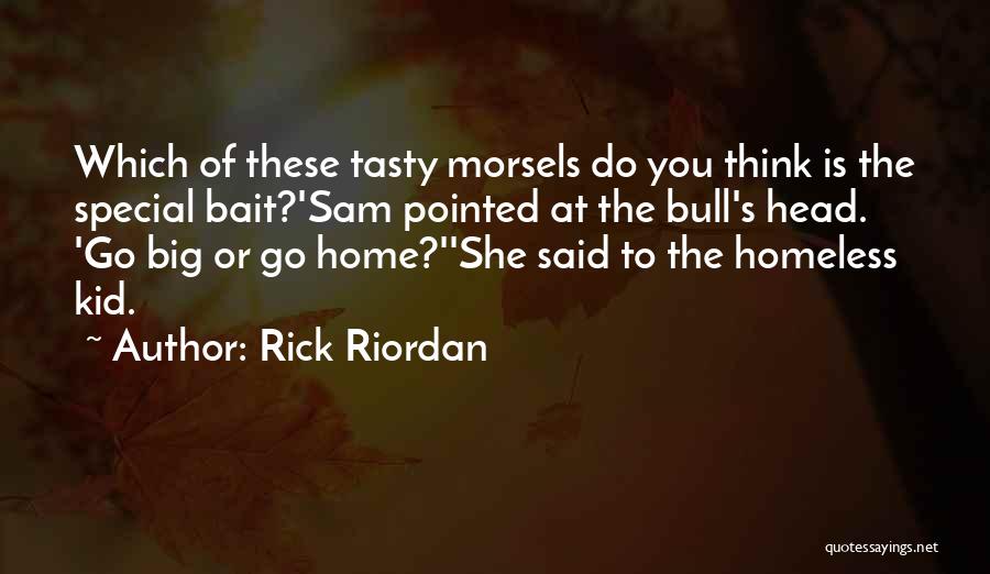 Rick Riordan Quotes: Which Of These Tasty Morsels Do You Think Is The Special Bait?'sam Pointed At The Bull's Head. 'go Big Or