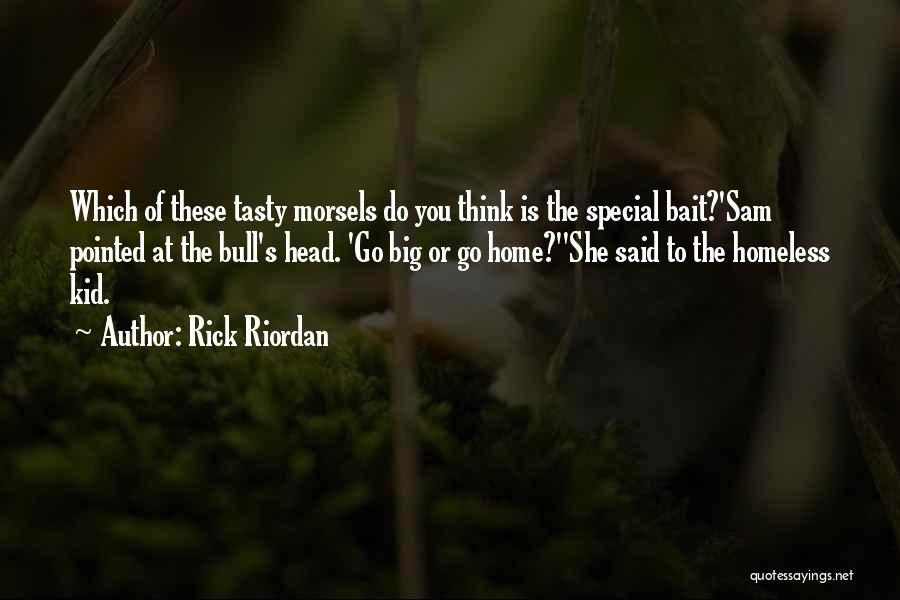 Rick Riordan Quotes: Which Of These Tasty Morsels Do You Think Is The Special Bait?'sam Pointed At The Bull's Head. 'go Big Or