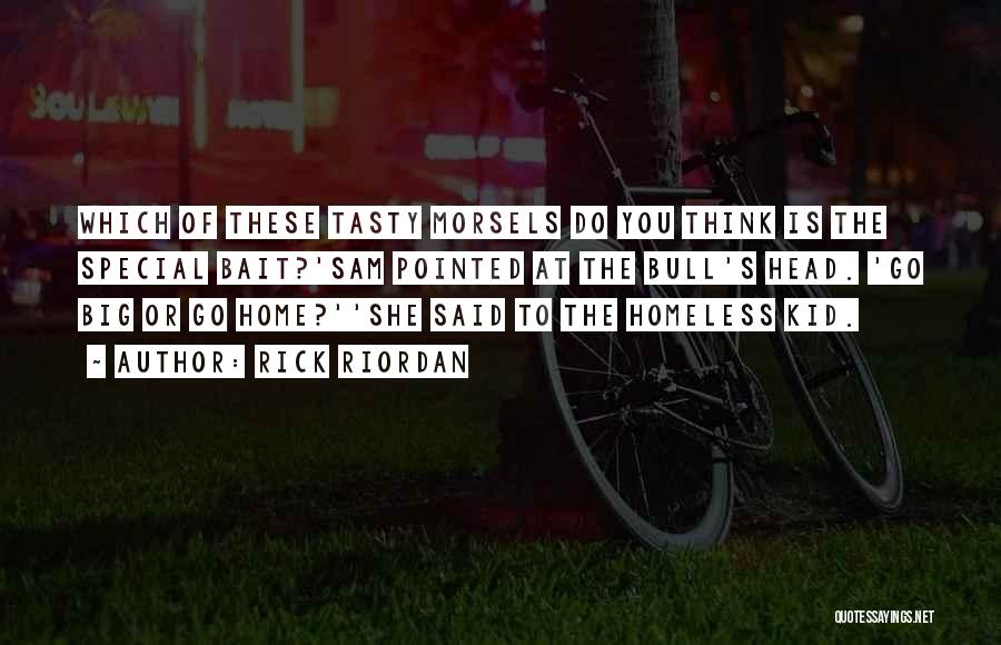 Rick Riordan Quotes: Which Of These Tasty Morsels Do You Think Is The Special Bait?'sam Pointed At The Bull's Head. 'go Big Or