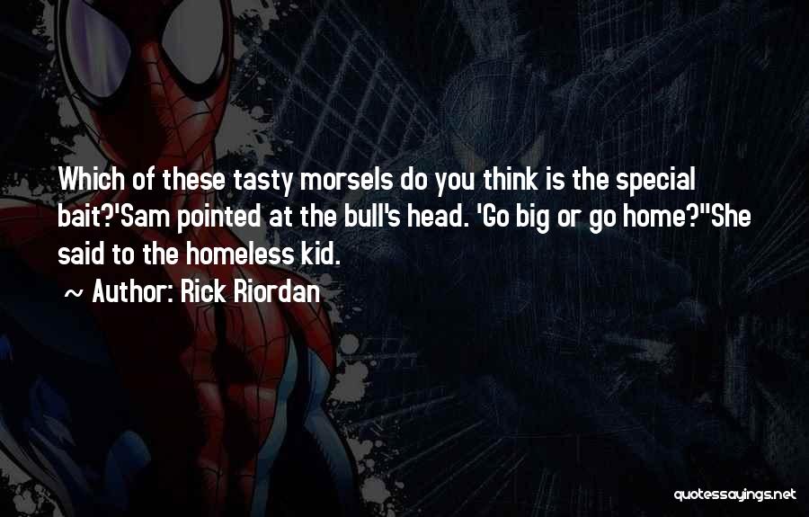 Rick Riordan Quotes: Which Of These Tasty Morsels Do You Think Is The Special Bait?'sam Pointed At The Bull's Head. 'go Big Or