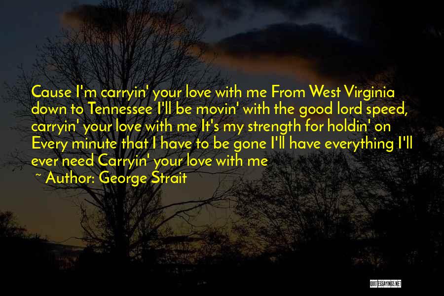 George Strait Quotes: Cause I'm Carryin' Your Love With Me From West Virginia Down To Tennessee I'll Be Movin' With The Good Lord