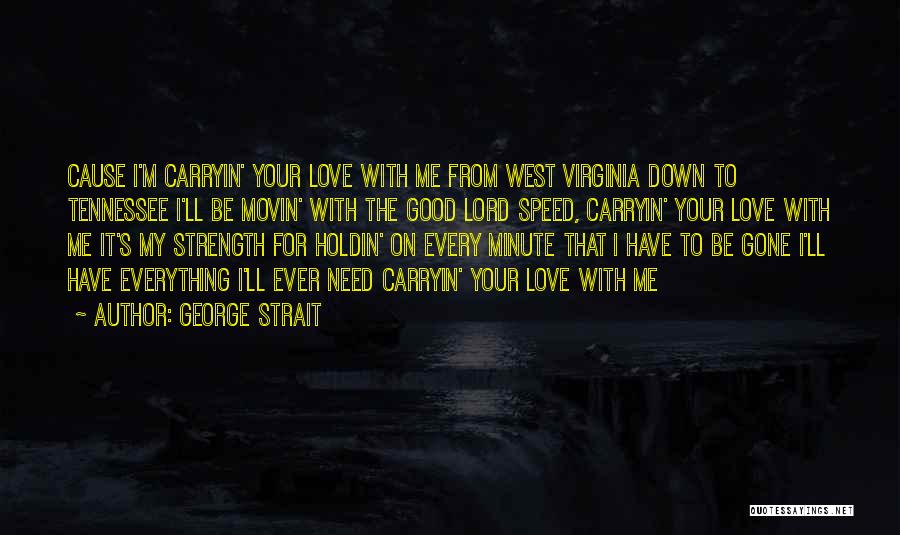 George Strait Quotes: Cause I'm Carryin' Your Love With Me From West Virginia Down To Tennessee I'll Be Movin' With The Good Lord