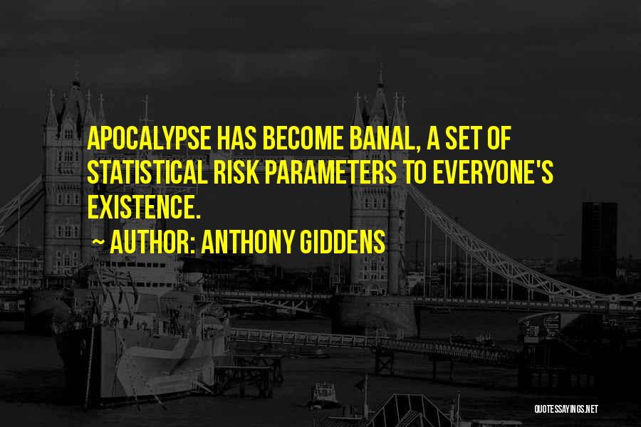 Anthony Giddens Quotes: Apocalypse Has Become Banal, A Set Of Statistical Risk Parameters To Everyone's Existence.