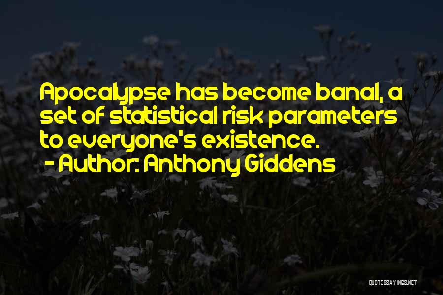 Anthony Giddens Quotes: Apocalypse Has Become Banal, A Set Of Statistical Risk Parameters To Everyone's Existence.