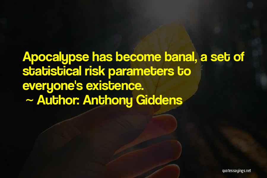 Anthony Giddens Quotes: Apocalypse Has Become Banal, A Set Of Statistical Risk Parameters To Everyone's Existence.