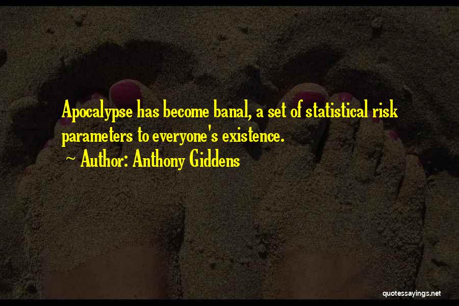 Anthony Giddens Quotes: Apocalypse Has Become Banal, A Set Of Statistical Risk Parameters To Everyone's Existence.