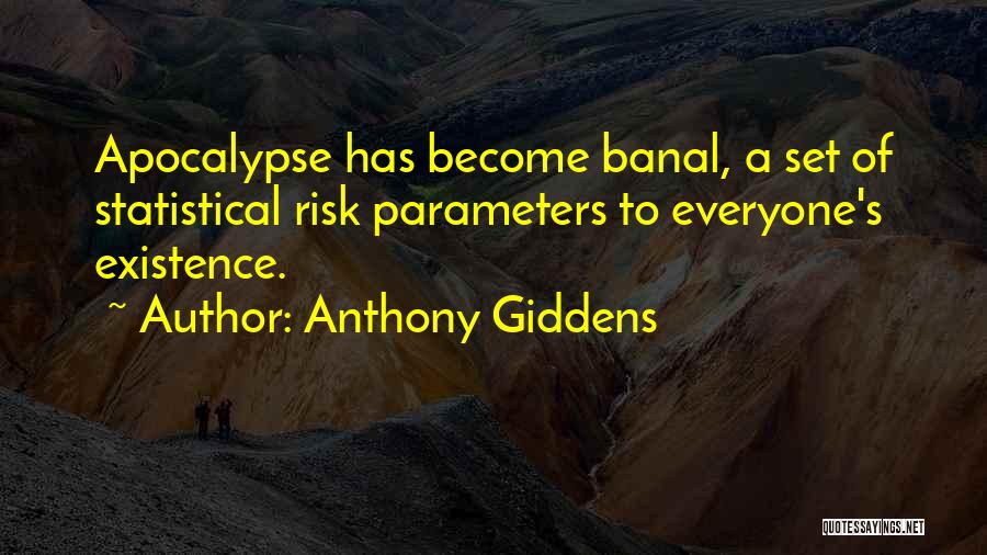 Anthony Giddens Quotes: Apocalypse Has Become Banal, A Set Of Statistical Risk Parameters To Everyone's Existence.