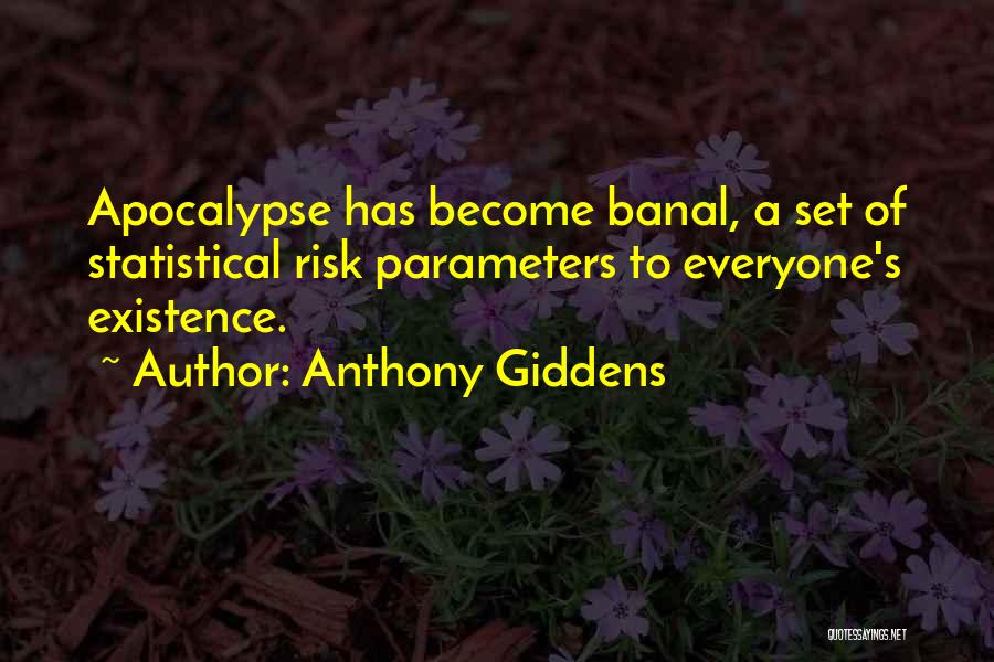 Anthony Giddens Quotes: Apocalypse Has Become Banal, A Set Of Statistical Risk Parameters To Everyone's Existence.