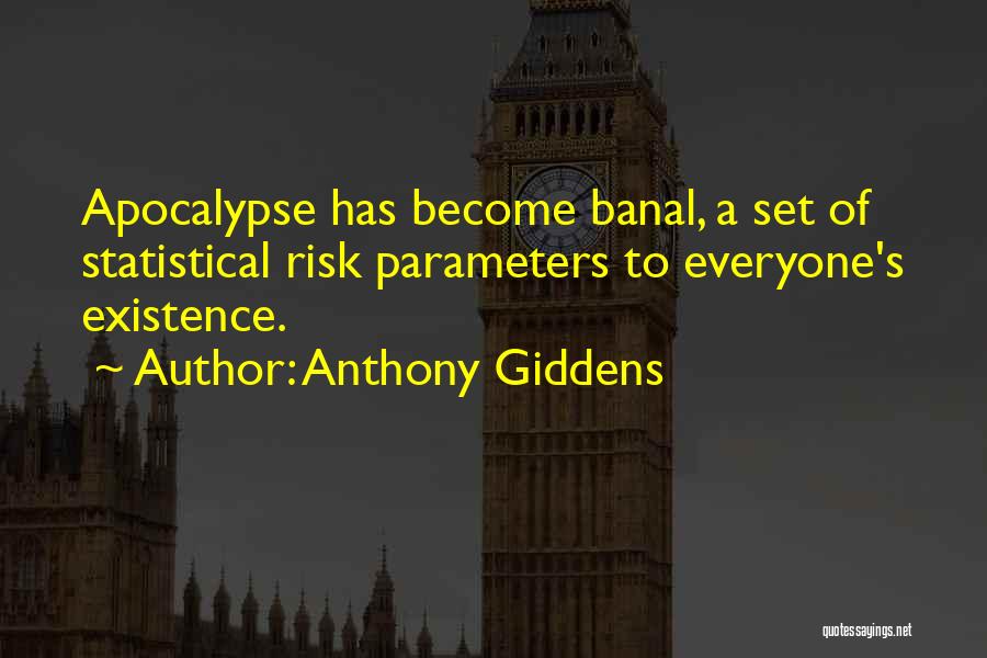 Anthony Giddens Quotes: Apocalypse Has Become Banal, A Set Of Statistical Risk Parameters To Everyone's Existence.