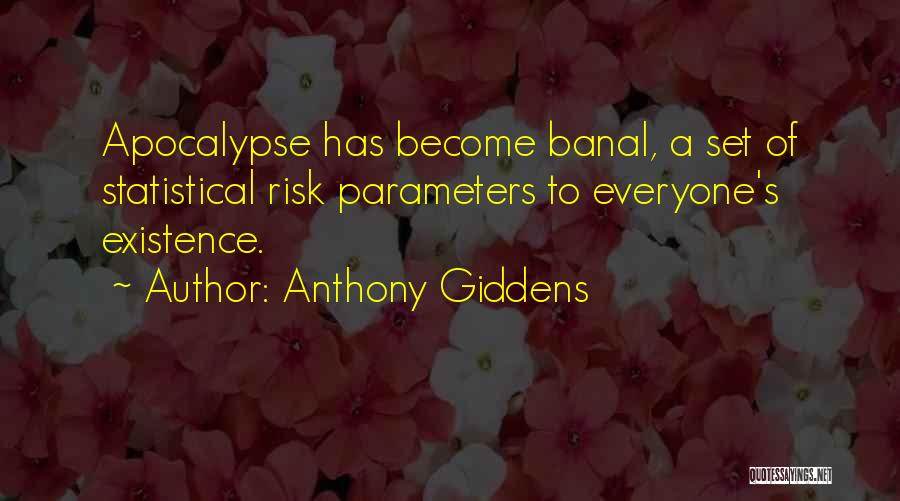 Anthony Giddens Quotes: Apocalypse Has Become Banal, A Set Of Statistical Risk Parameters To Everyone's Existence.