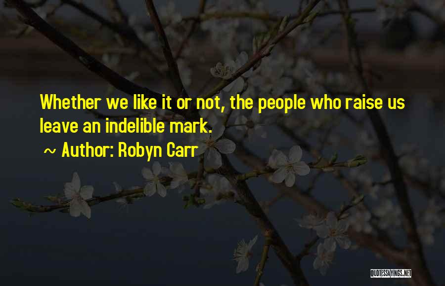 Robyn Carr Quotes: Whether We Like It Or Not, The People Who Raise Us Leave An Indelible Mark.