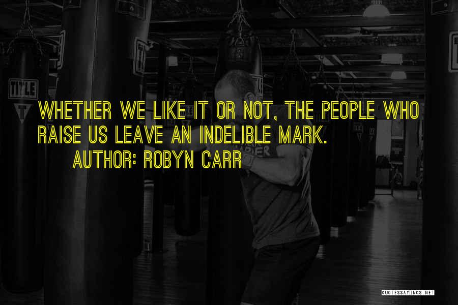 Robyn Carr Quotes: Whether We Like It Or Not, The People Who Raise Us Leave An Indelible Mark.