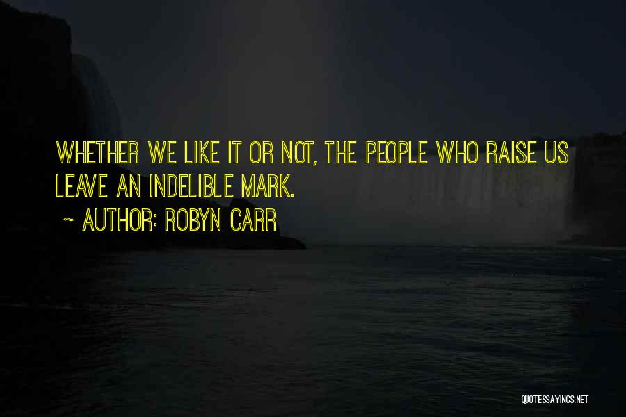 Robyn Carr Quotes: Whether We Like It Or Not, The People Who Raise Us Leave An Indelible Mark.