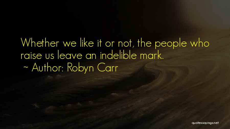 Robyn Carr Quotes: Whether We Like It Or Not, The People Who Raise Us Leave An Indelible Mark.