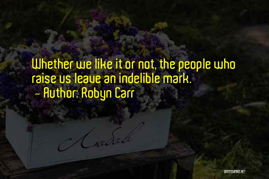 Robyn Carr Quotes: Whether We Like It Or Not, The People Who Raise Us Leave An Indelible Mark.