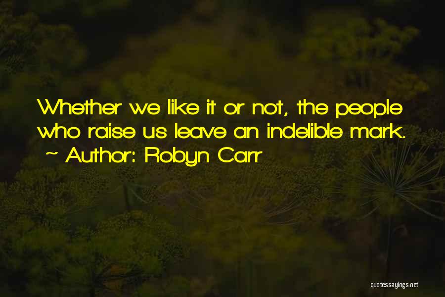 Robyn Carr Quotes: Whether We Like It Or Not, The People Who Raise Us Leave An Indelible Mark.