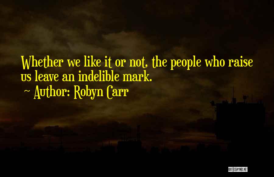 Robyn Carr Quotes: Whether We Like It Or Not, The People Who Raise Us Leave An Indelible Mark.