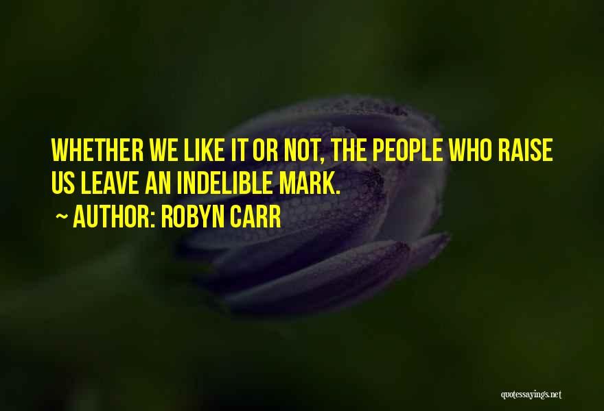 Robyn Carr Quotes: Whether We Like It Or Not, The People Who Raise Us Leave An Indelible Mark.