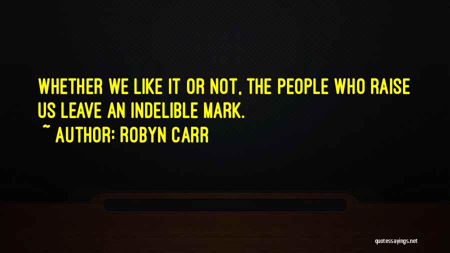 Robyn Carr Quotes: Whether We Like It Or Not, The People Who Raise Us Leave An Indelible Mark.