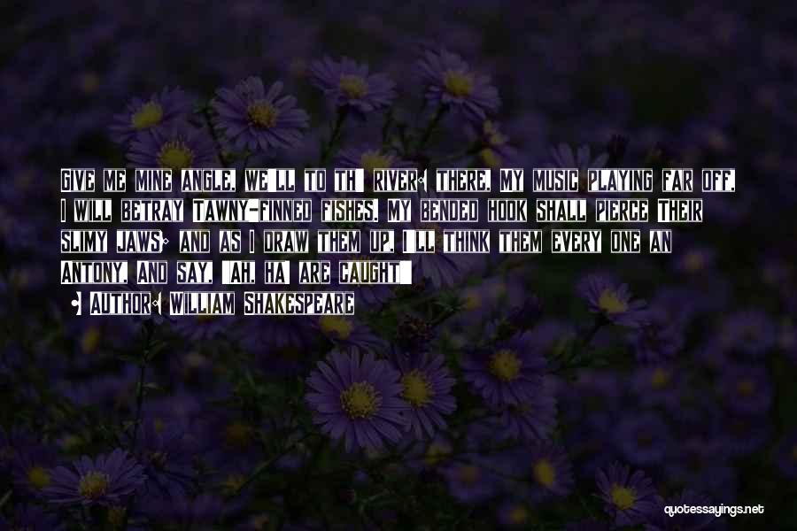 William Shakespeare Quotes: Give Me Mine Angle, We'll To Th' River: There, My Music Playing Far Off, I Will Betray Tawny-finned Fishes. My
