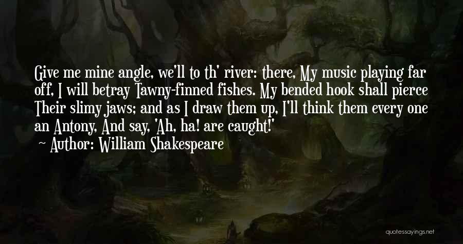 William Shakespeare Quotes: Give Me Mine Angle, We'll To Th' River: There, My Music Playing Far Off, I Will Betray Tawny-finned Fishes. My