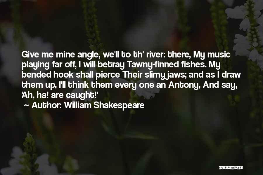 William Shakespeare Quotes: Give Me Mine Angle, We'll To Th' River: There, My Music Playing Far Off, I Will Betray Tawny-finned Fishes. My