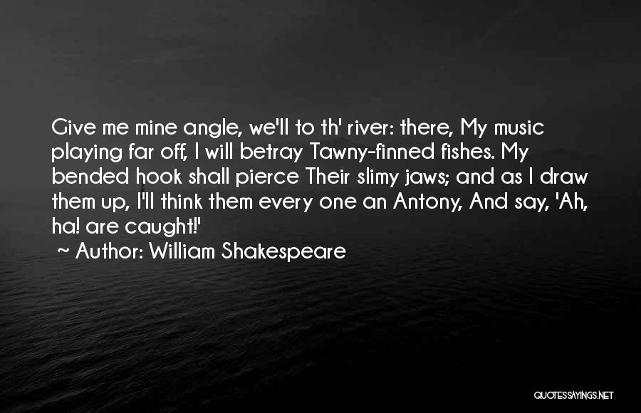 William Shakespeare Quotes: Give Me Mine Angle, We'll To Th' River: There, My Music Playing Far Off, I Will Betray Tawny-finned Fishes. My