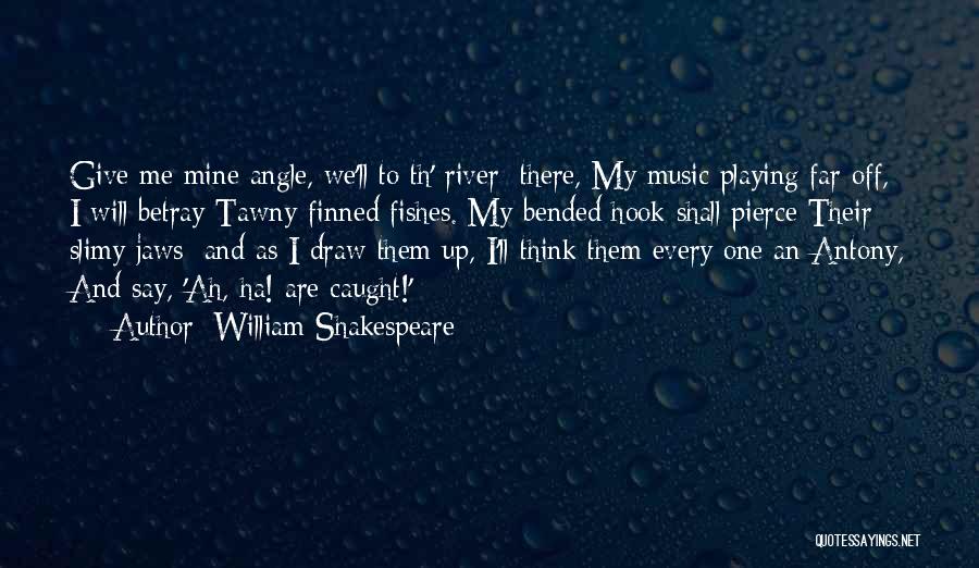 William Shakespeare Quotes: Give Me Mine Angle, We'll To Th' River: There, My Music Playing Far Off, I Will Betray Tawny-finned Fishes. My