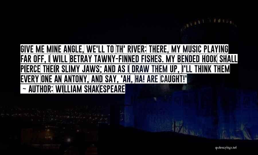 William Shakespeare Quotes: Give Me Mine Angle, We'll To Th' River: There, My Music Playing Far Off, I Will Betray Tawny-finned Fishes. My