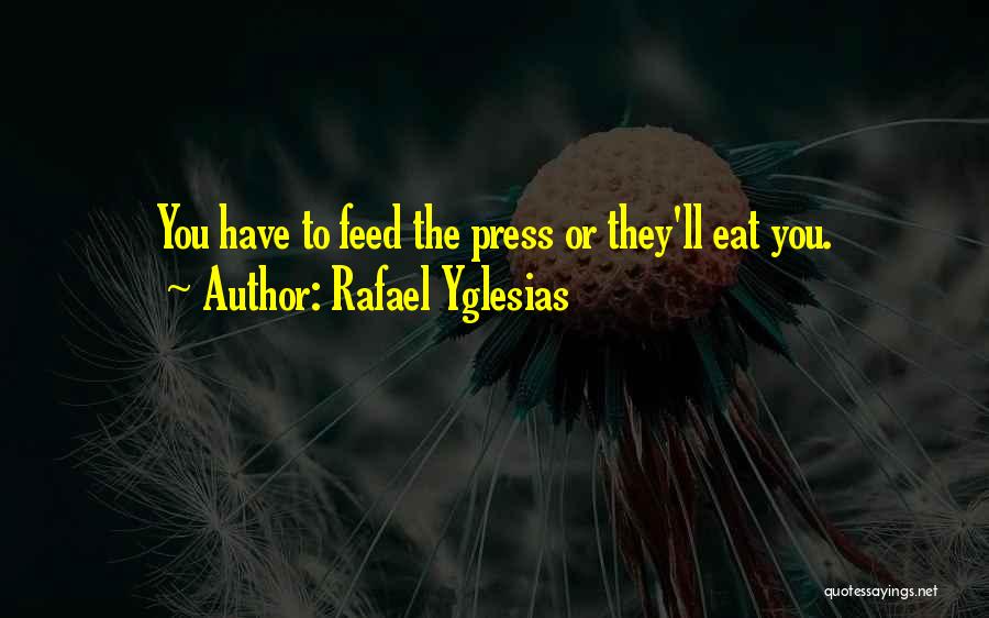 Rafael Yglesias Quotes: You Have To Feed The Press Or They'll Eat You.