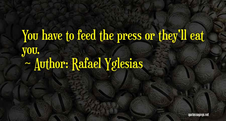 Rafael Yglesias Quotes: You Have To Feed The Press Or They'll Eat You.